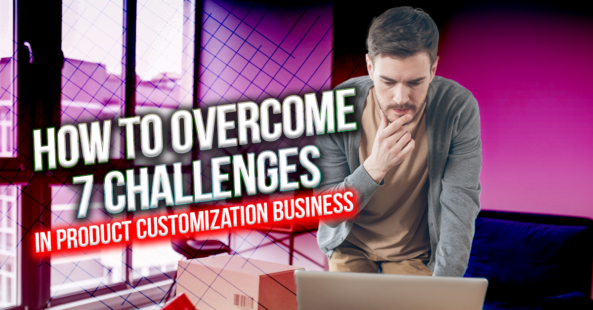 7 Difficulties Of Product Customization Business Explained With Solution