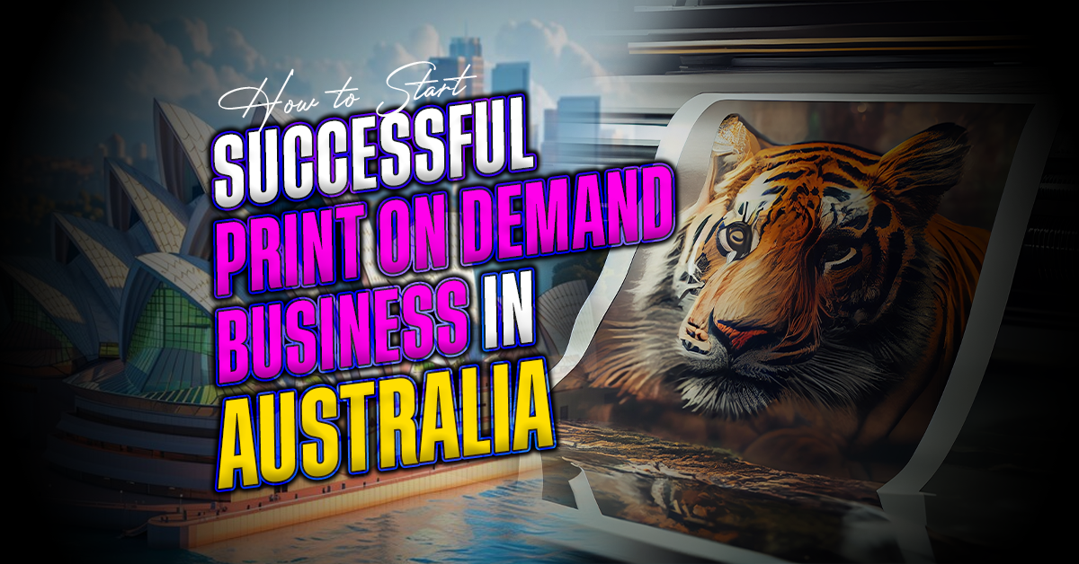 How to Start a Successful Print on Demand Business in Australia